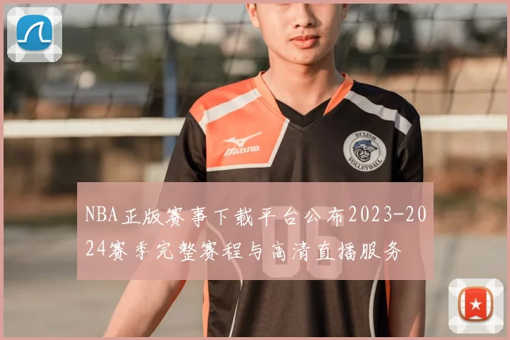 NBA正版赛事下载平台公布2023-2024赛季完整赛程与高清直播服务