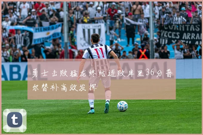 勇士击败猛龙终结连败库里36分普尔替补高效发挥