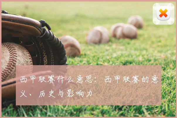 西甲联赛什么意思:西甲联赛的意义、历史与影响力