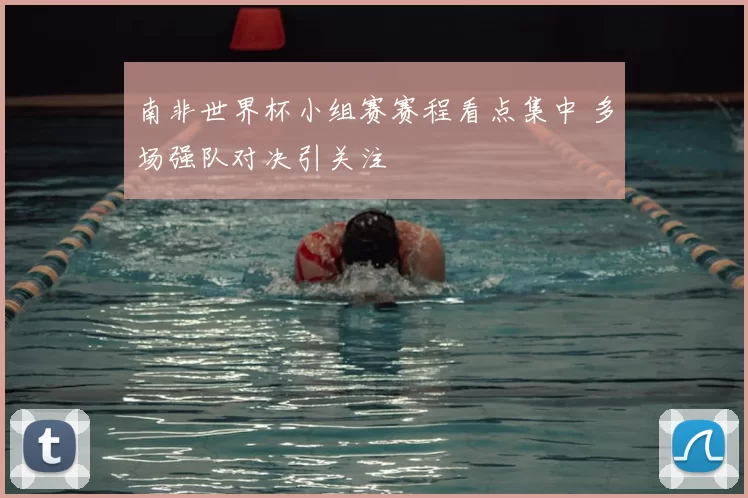 南非世界杯小组赛赛程看点集中 多场强队对决引关注