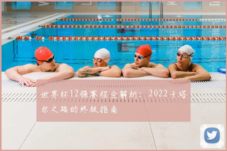 世界杯12强赛程全解析:2022卡塔尔之路的终极指南