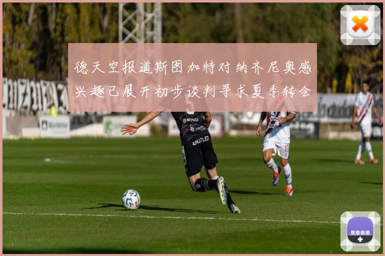 德天空报道斯图加特对纳齐尼奥感兴趣已展开初步谈判寻求夏季转会机会