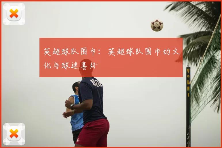 英超球队围巾：英超球队围巾的文化与球迷喜好