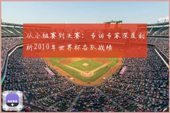 从小组赛到决赛：专访专家深度剖析2010年世界杯各队战绩