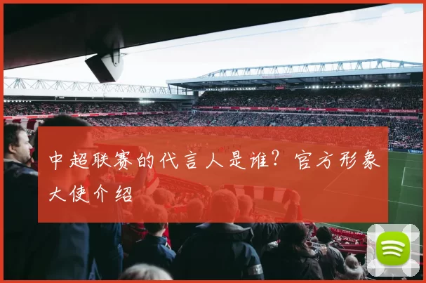 中超联赛的代言人是谁？官方形象大使介绍