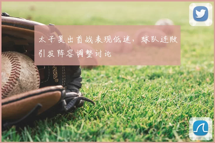 太子复出首战表现低迷,球队连败引发阵容调整讨论