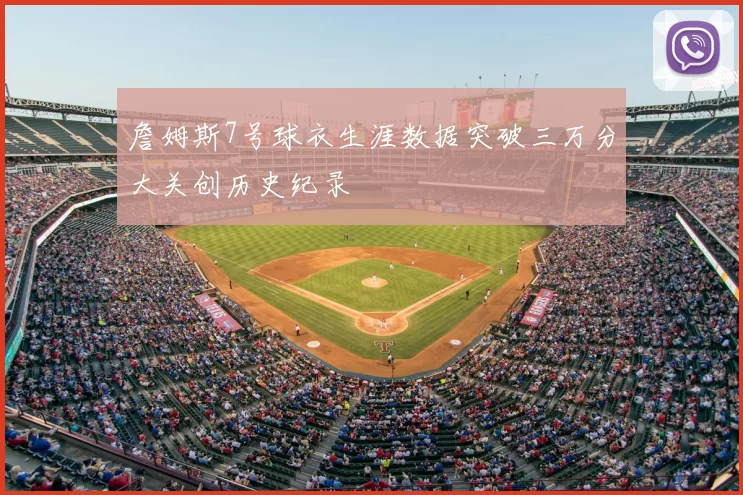 詹姆斯7号球衣生涯数据突破三万分大关创历史纪录
