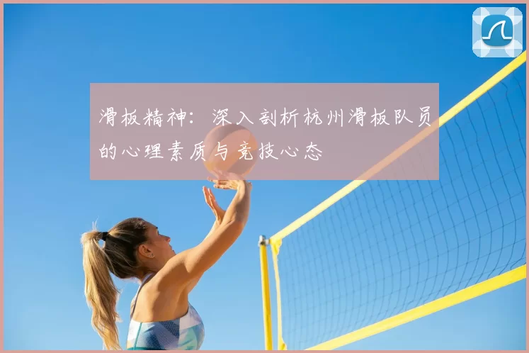 滑板精神:深入剖析杭州滑板队员的心理素质与竞技心态
