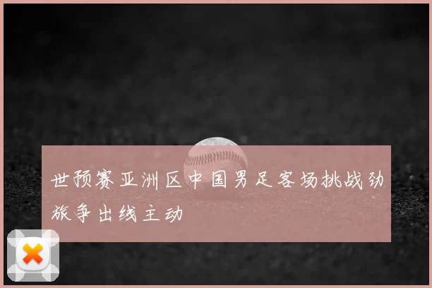 世预赛亚洲区中国男足客场挑战劲旅争出线主动