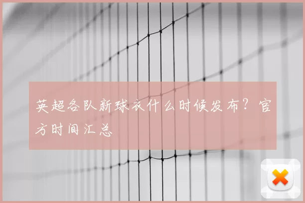 英超各队新球衣什么时候发布？官方时间汇总