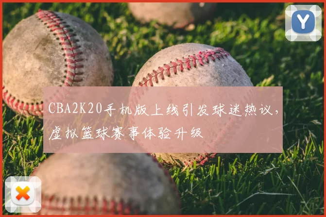 CBA2K20手机版上线引发球迷热议,虚拟篮球赛事体验升级