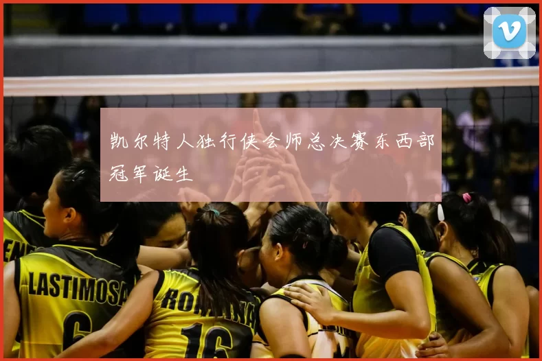 凯尔特人独行侠会师总决赛东西部冠军诞生