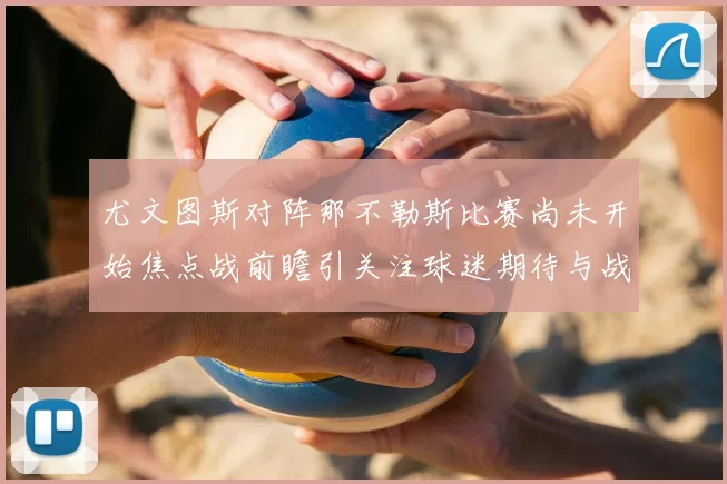 尤文图斯对阵那不勒斯比赛尚未开始焦点战前瞻引关注球迷期待与战术博弈