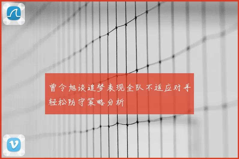 曾令旭谈追梦表现全队不适应对手轻松防守策略分析