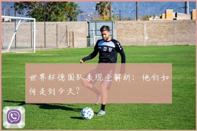 世界杯德国队表现全解析:他们如何走到今天?