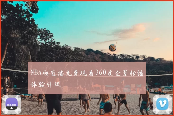 NBA线直播免费观看360度全景转播体验升级