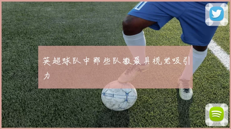 英超球队中那些队徽最具视觉吸引力