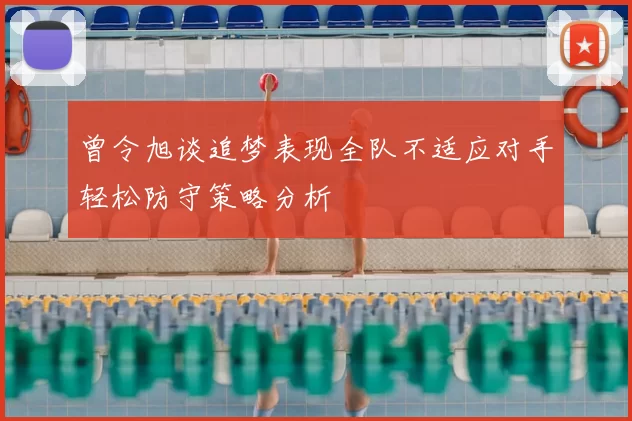 曾令旭谈追梦表现全队不适应对手轻松防守策略分析