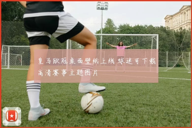 皇马欧冠桌面壁纸上线 球迷可下载高清赛事主题图片