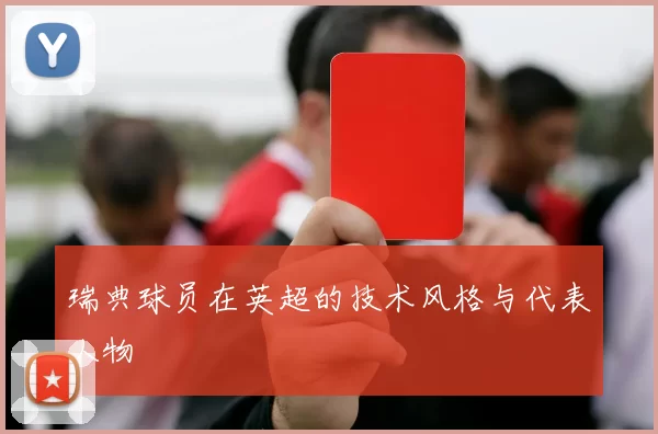 瑞典球员在英超的技术风格与代表人物