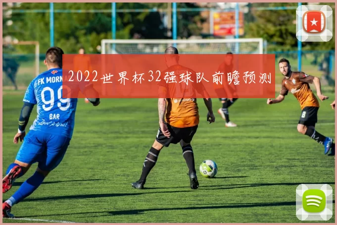 2022世界杯32强球队前瞻预测