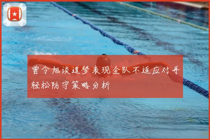 曾令旭谈追梦表现全队不适应对手轻松防守策略分析