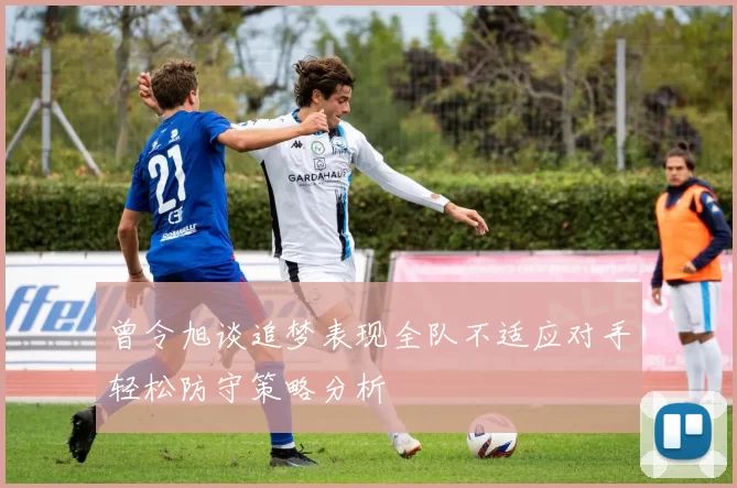 曾令旭谈追梦表现全队不适应对手轻松防守策略分析