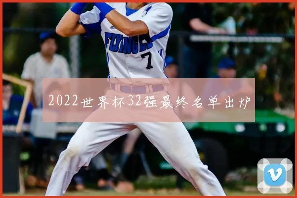 2022世界杯32强最终名单出炉