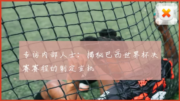 专访内部人士：揭秘巴西世界杯决赛赛程的制定玄机