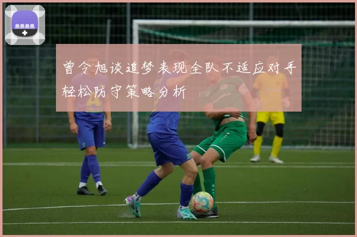 曾令旭谈追梦表现全队不适应对手轻松防守策略分析