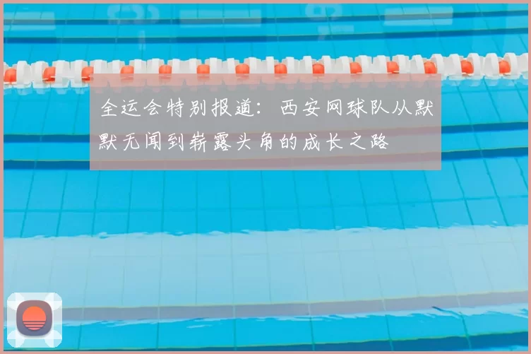 全运会特别报道:西安网球队从默默无闻到崭露头角的成长之路