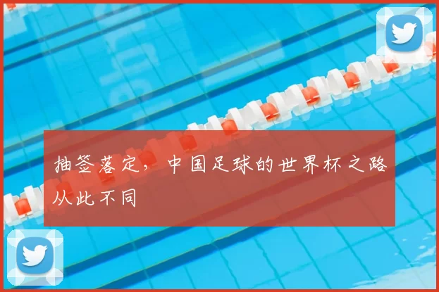 抽签落定,中国足球的世界杯之路从此不同
