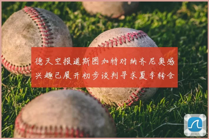 德天空报道斯图加特对纳齐尼奥感兴趣已展开初步谈判寻求夏季转会机会