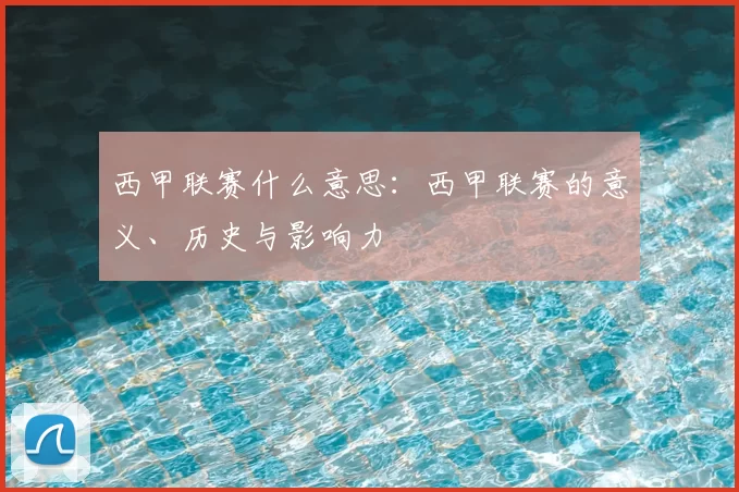西甲联赛什么意思:西甲联赛的意义、历史与影响力