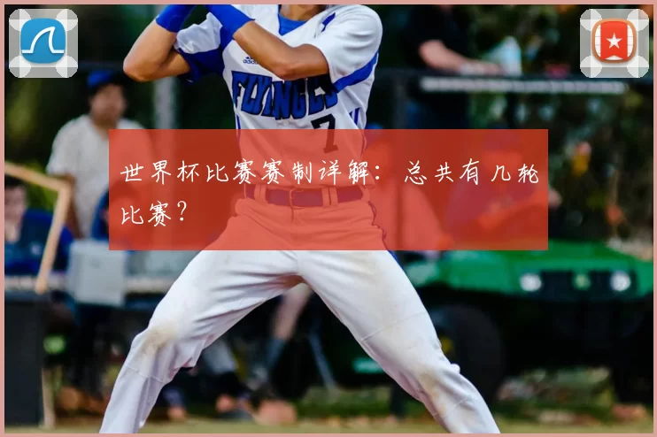 世界杯比赛赛制详解:总共有几轮比赛?