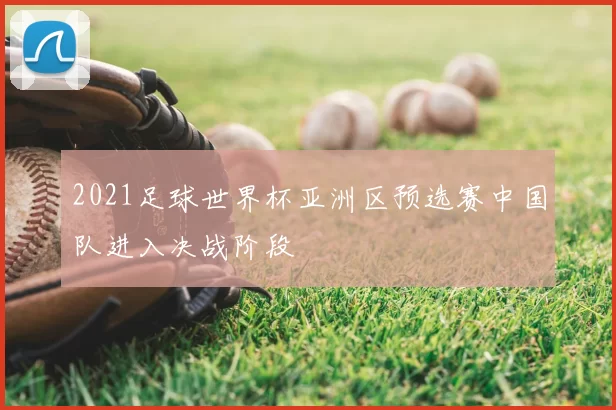 2021足球世界杯亚洲区预选赛中国队进入决战阶段