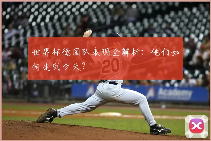 世界杯德国队表现全解析:他们如何走到今天?