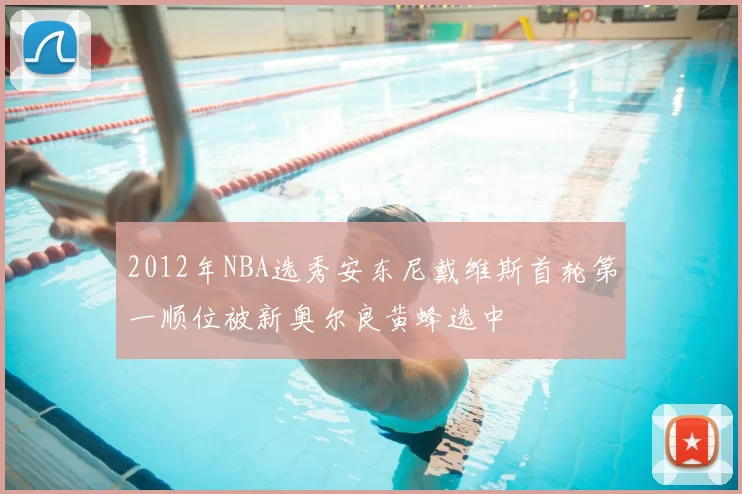 2012年NBA选秀安东尼戴维斯首轮第一顺位被新奥尔良黄蜂选中