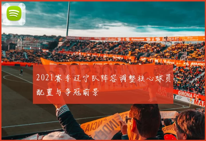 2021赛季辽宁队阵容调整核心球员配置与争冠前景