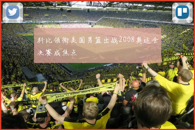科比领衔美国男篮出战2008奥运会决赛成焦点