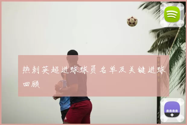 热刺英超进球球员名单及关键进球回顾
