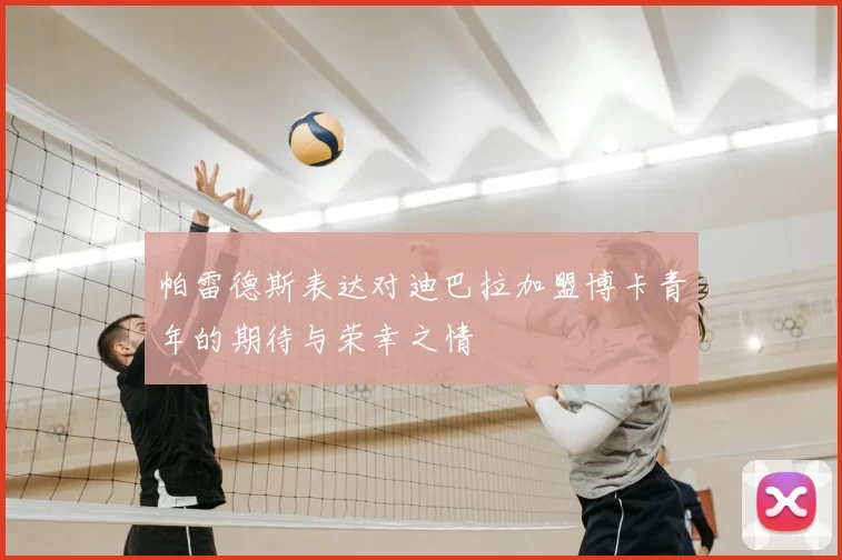 帕雷德斯表达对迪巴拉加盟博卡青年的期待与荣幸之情