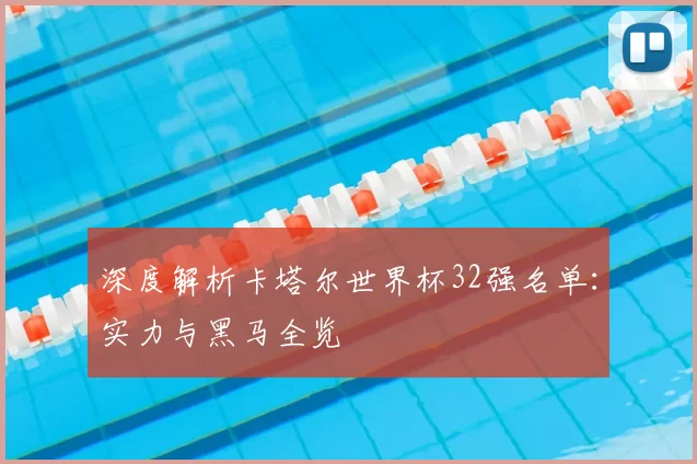 深度解析卡塔尔世界杯32强名单:实力与黑马全览