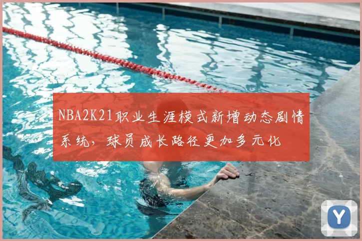 NBA2K21职业生涯模式新增动态剧情系统,球员成长路径更加多元化