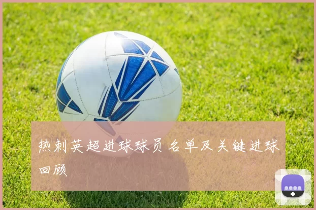热刺英超进球球员名单及关键进球回顾