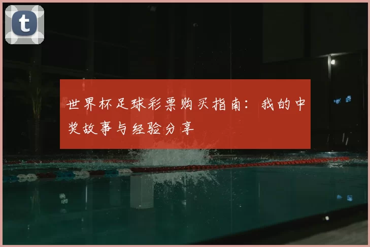 世界杯足球彩票购买指南:我的中奖故事与经验分享