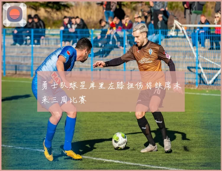 勇士队球星库里左膝扭伤将缺席未来三周比赛
