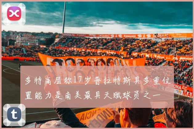 多特高层称17岁普拉特斯具多重位置能力是南美最具天赋球员之一