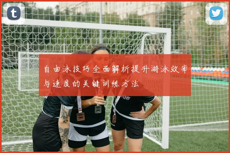 自由泳技巧全面解析提升游泳效率与速度的关键训练方法