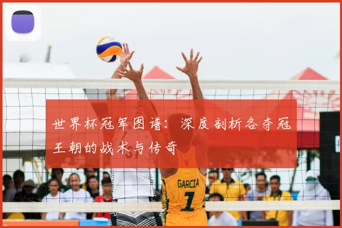 世界杯冠军图谱:深度剖析各夺冠王朝的战术与传奇